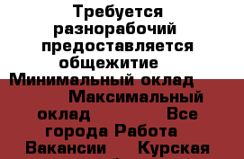 Требуется разнорабочий. предоставляется общежитие. › Минимальный оклад ­ 40 000 › Максимальный оклад ­ 60 000 - Все города Работа » Вакансии   . Курская обл.